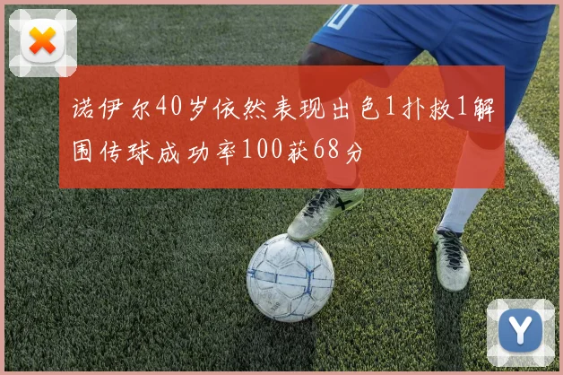 诺伊尔40岁依然表现出色1扑救1解围传球成功率100获68分